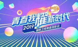 聚焦湖南卫视2019青春观影会 “多专多能”展营销之道
