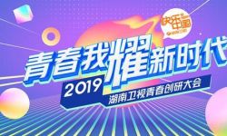“青春我耀新时代”：湖南卫视2019青春创研大会