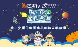 芒果TV与中国航天文创跨界合作，为中国孩子打造航天科普课