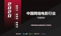 《2020年中国网络电影行业年度报告》：新势力·新融合·新模式