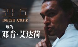 《沙丘》曝“最强战士”特辑 杰森·莫玛拍打戏“紧张又兴奋”