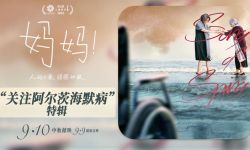 电影《妈妈！》9月10日中秋节温暖献映 ，稀缺题材诠释阿尔茨海默病亲情故事