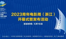 2023青年电影周（浙江）开幕式暨发布活动将举行
