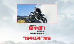 《碟中谍7》曝新预告，7月14日国内上映