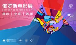 2023俄罗斯电影展8月27日至9月3日，将于三地举办