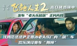 《飞驰人生2》发“老头乐超飙”正片片段， 厉小海首次登场