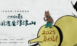 《中国奇谭》首部动画电影《小妖怪的夏天》立项，2025年暑期档登陆大银幕