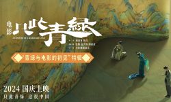 电影《只此青绿》10月1日全国公映，揭秘诞生故事